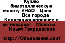 Куплю биметаллическую монету ЯНАО › Цена ­ 6 000 - Все города Коллекционирование и антиквариат » Монеты   . Крым,Гвардейское